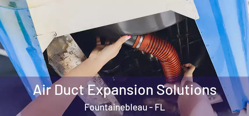 Air Duct Expansion Solutions Fountainebleau - FL