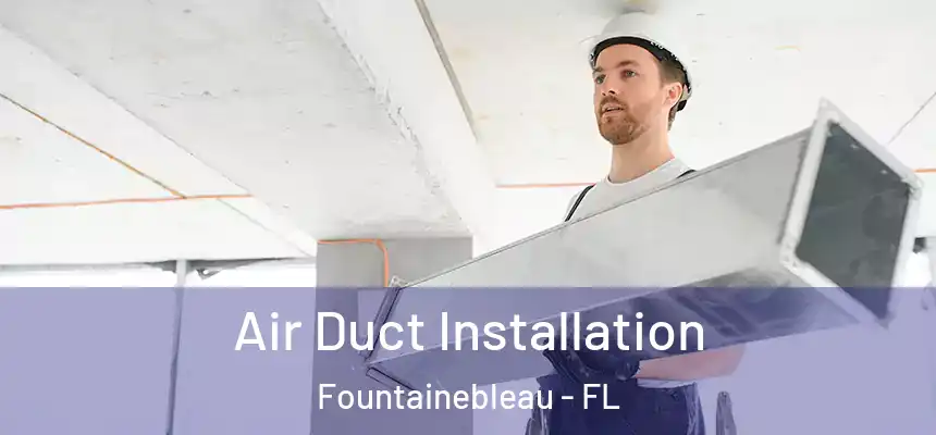 Air Duct Installation Fountainebleau - FL