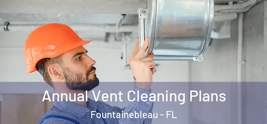 Annual Vent Cleaning Plans Fountainebleau - FL