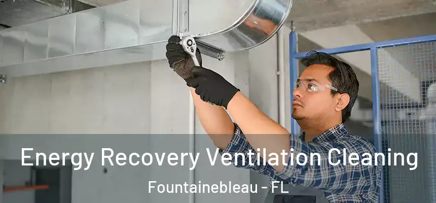 Energy Recovery Ventilation Cleaning Fountainebleau - FL